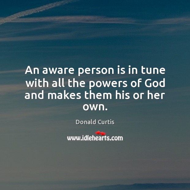 An aware person is in tune with all the powers of God and makes them his or her own. Image