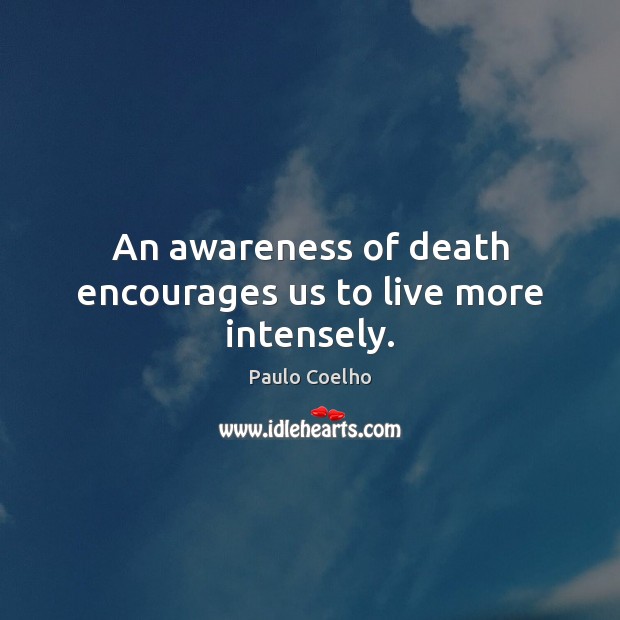 An awareness of death encourages us to live more intensely. Image