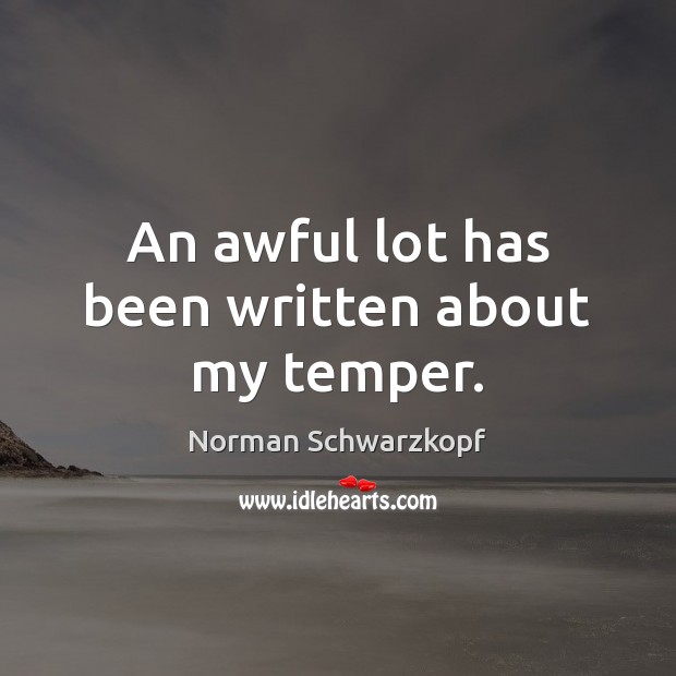 An awful lot has been written about my temper. Norman Schwarzkopf Picture Quote