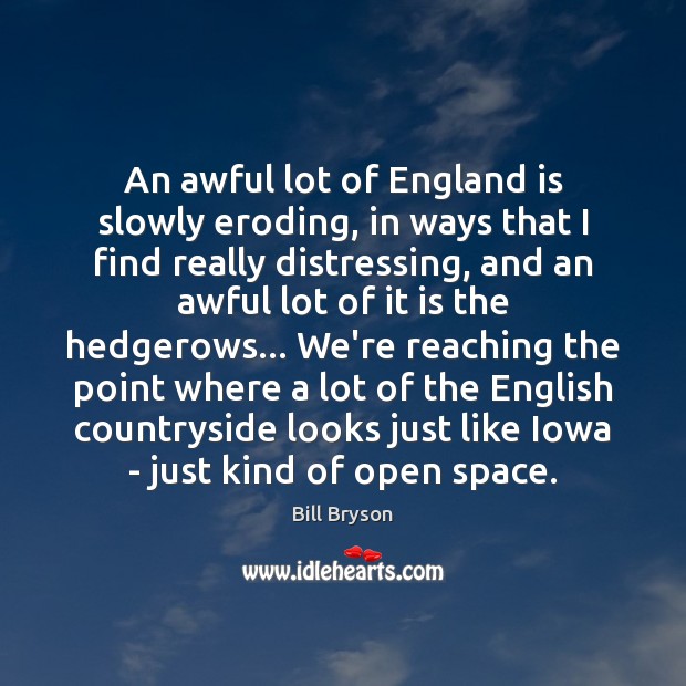 An awful lot of England is slowly eroding, in ways that I Bill Bryson Picture Quote
