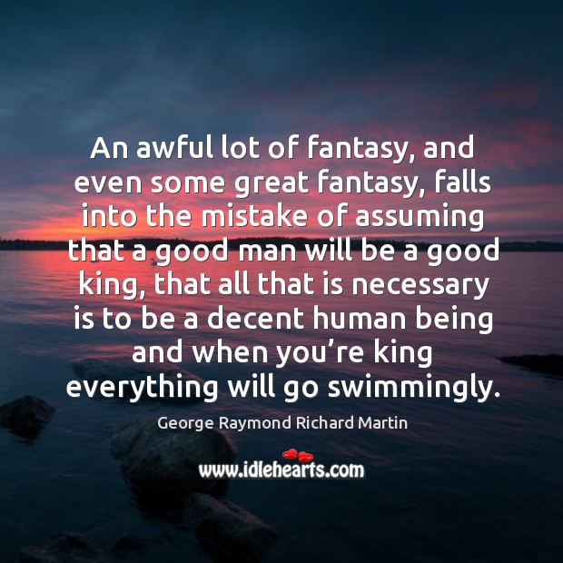 An awful lot of fantasy, and even some great fantasy, falls into the mistake of assuming George Raymond Richard Martin Picture Quote