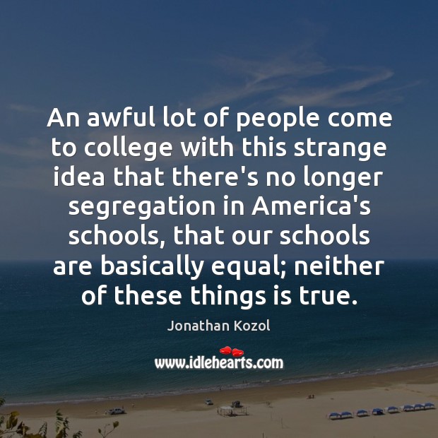 An awful lot of people come to college with this strange idea Jonathan Kozol Picture Quote