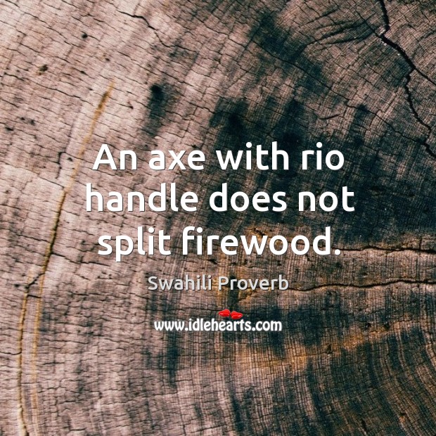 An axe with rio handle does not split firewood. Swahili Proverbs Image