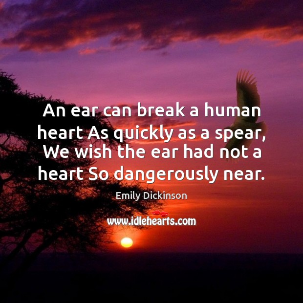 An ear can break a human heart As quickly as a spear, Emily Dickinson Picture Quote