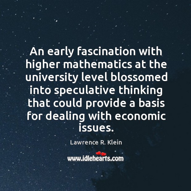 An early fascination with higher mathematics at the university level blossomed into speculative Lawrence R. Klein Picture Quote