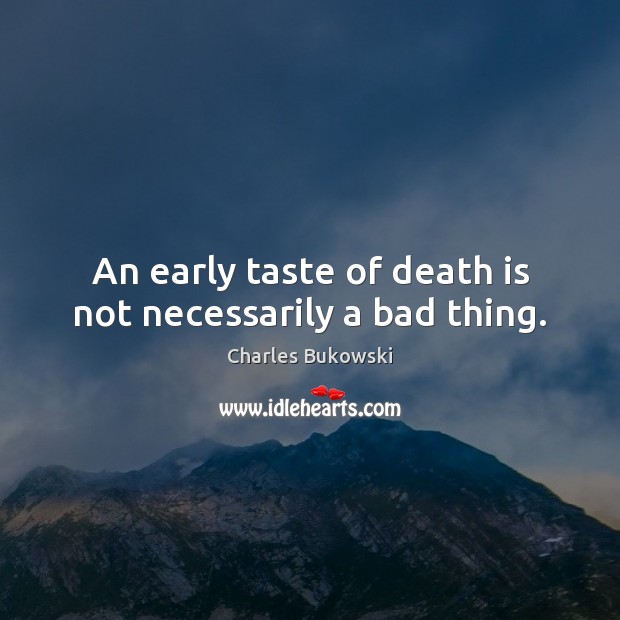An early taste of death is not necessarily a bad thing. Charles Bukowski Picture Quote