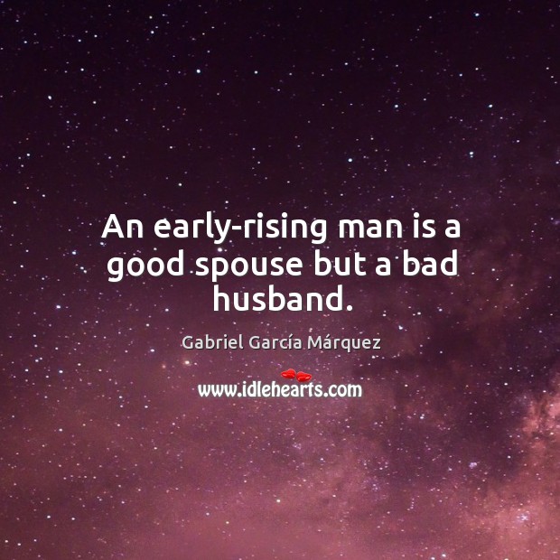 An early-rising man is a good spouse but a bad husband. Gabriel García Márquez Picture Quote