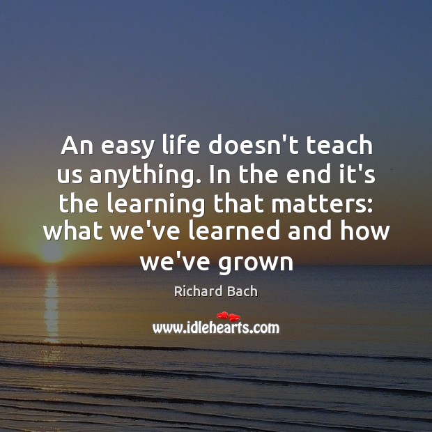 An easy life doesn’t teach us anything. In the end it’s the Richard Bach Picture Quote