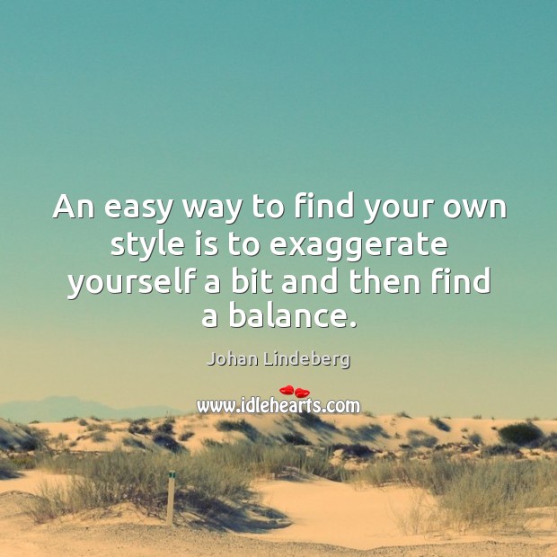 An easy way to find your own style is to exaggerate yourself Johan Lindeberg Picture Quote