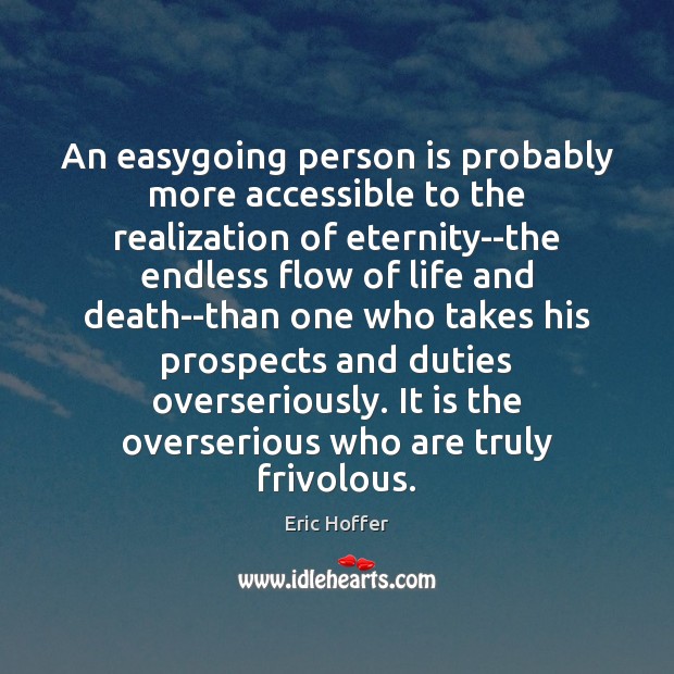 An easygoing person is probably more accessible to the realization of eternity–the Eric Hoffer Picture Quote