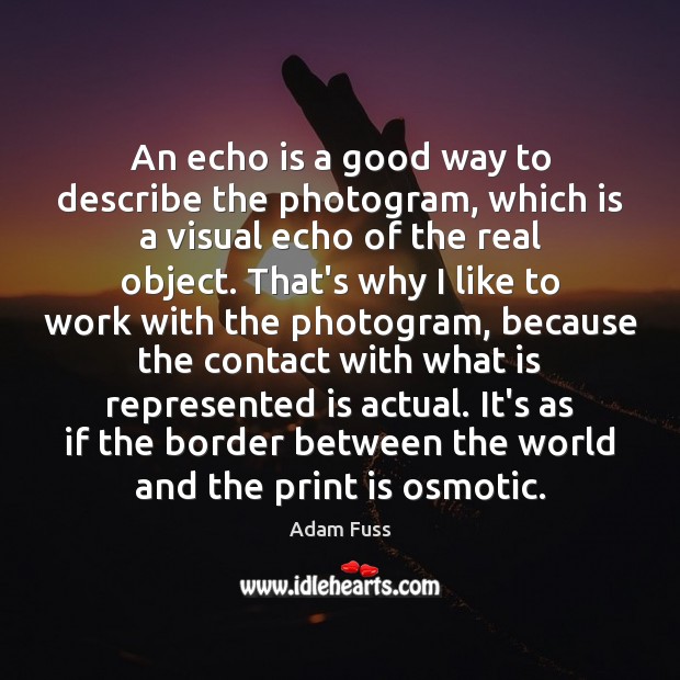 An echo is a good way to describe the photogram, which is Adam Fuss Picture Quote