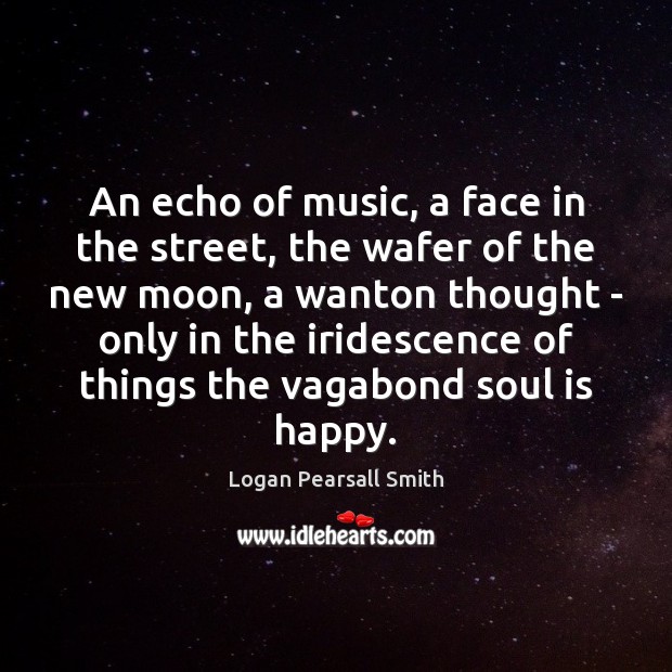 An echo of music, a face in the street, the wafer of Logan Pearsall Smith Picture Quote