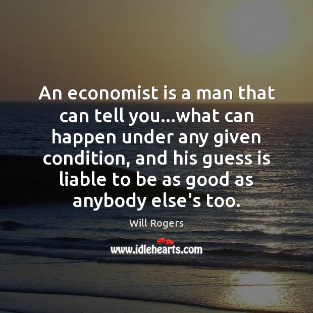 An economist is a man that can tell you…what can happen Will Rogers Picture Quote