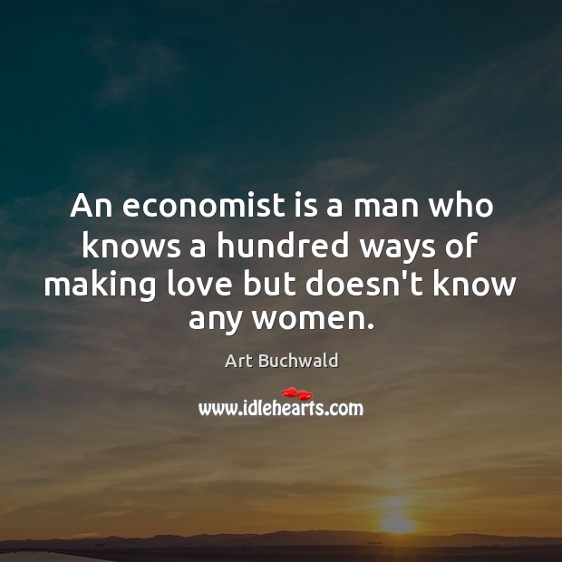 An economist is a man who knows a hundred ways of making love but doesn’t know any women. Making Love Quotes Image