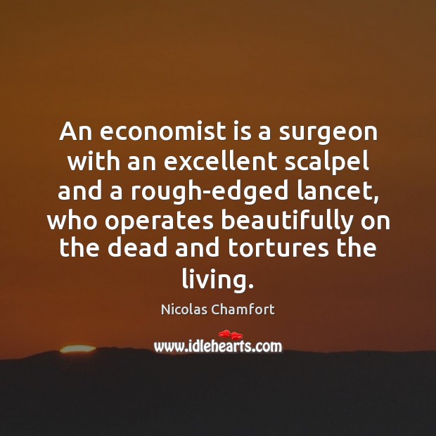 An economist is a surgeon with an excellent scalpel and a rough-edged Nicolas Chamfort Picture Quote