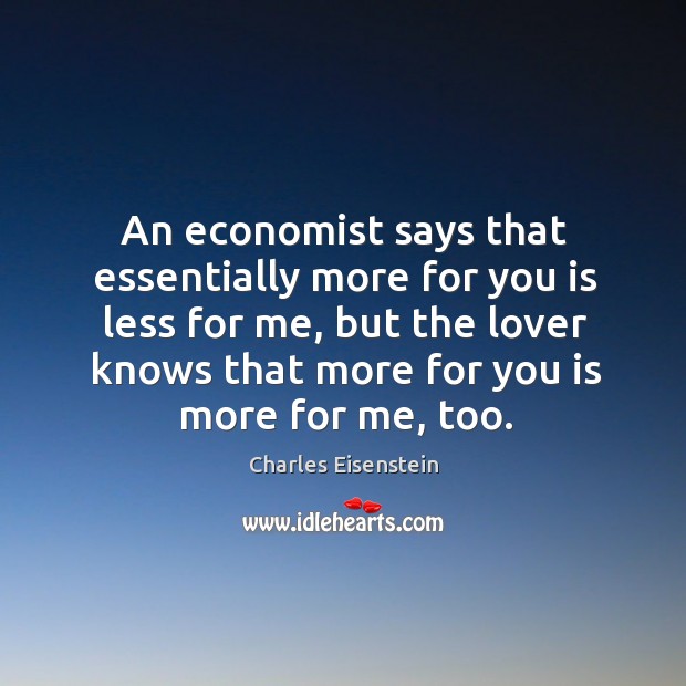 An economist says that essentially more for you is less for me, Charles Eisenstein Picture Quote