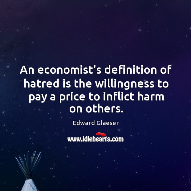 An economist’s definition of hatred is the willingness to pay a price Edward Glaeser Picture Quote
