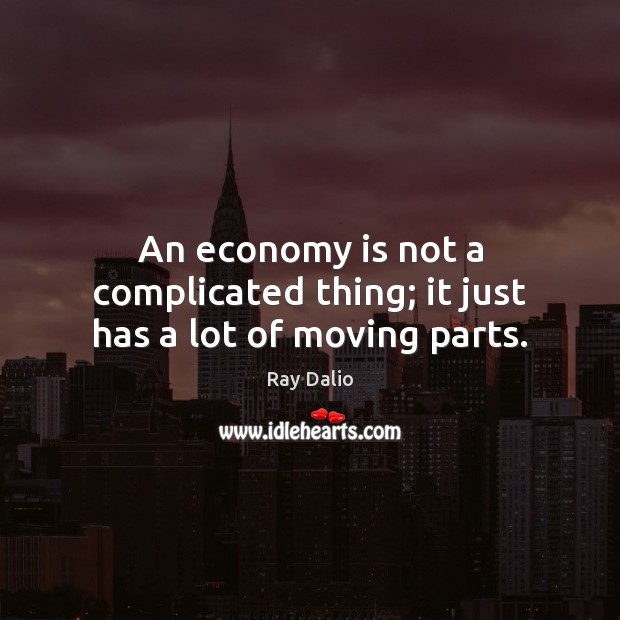 An economy is not a complicated thing; it just has a lot of moving parts. Ray Dalio Picture Quote