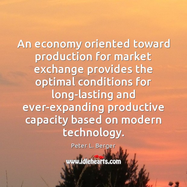 An economy oriented toward production for market exchange provides the optimal conditions Peter L. Berger Picture Quote