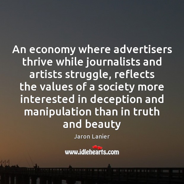 An economy where advertisers thrive while journalists and artists struggle, reflects the Jaron Lanier Picture Quote