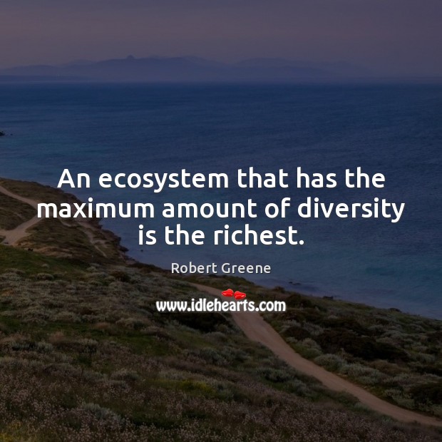 An ecosystem that has the maximum amount of diversity is the richest. Robert Greene Picture Quote