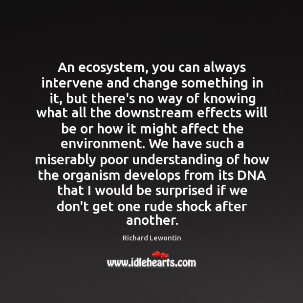 An ecosystem, you can always intervene and change something in it, but Richard Lewontin Picture Quote