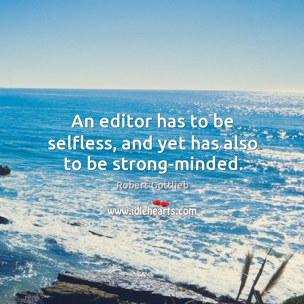 An editor has to be selfless, and yet has also to be strong-minded. Robert Gottlieb Picture Quote