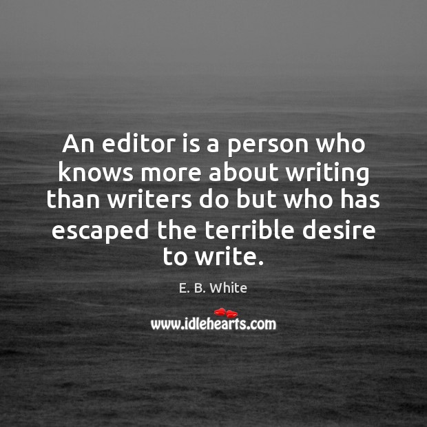 An editor is a person who knows more about writing than writers E. B. White Picture Quote