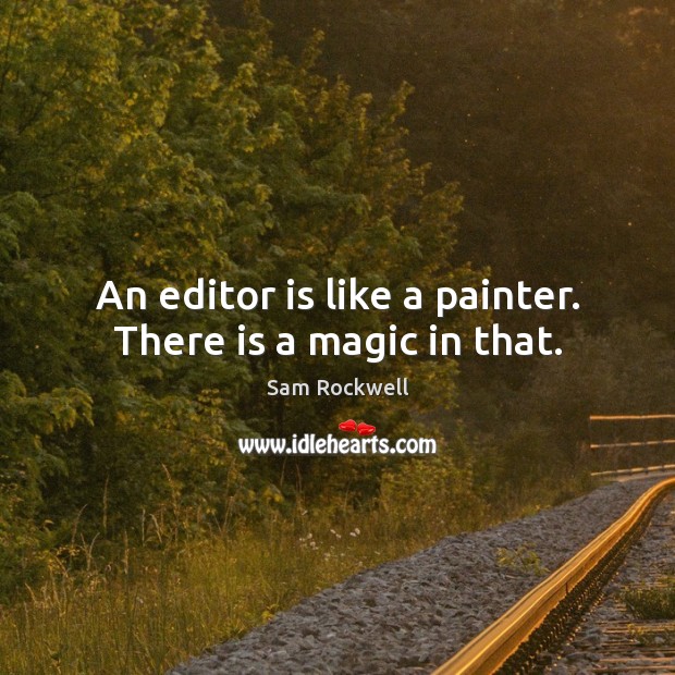 An editor is like a painter. There is a magic in that. Sam Rockwell Picture Quote