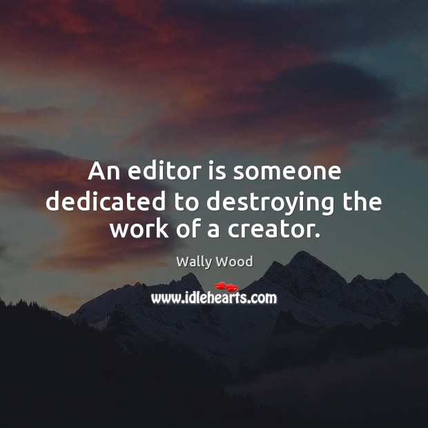 An editor is someone dedicated to destroying the work of a creator. Wally Wood Picture Quote
