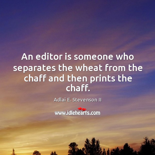 An editor is someone who separates the wheat from the chaff and then prints the chaff. Adlai E. Stevenson II Picture Quote