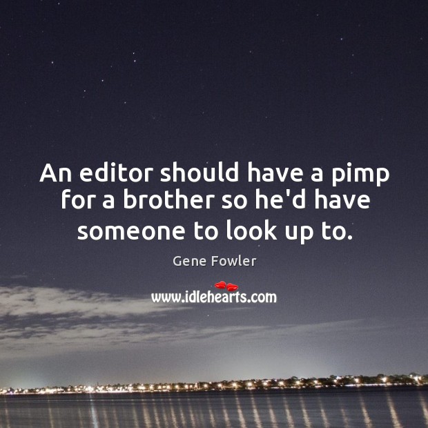 An editor should have a pimp for a brother so he’d have someone to look up to. Gene Fowler Picture Quote