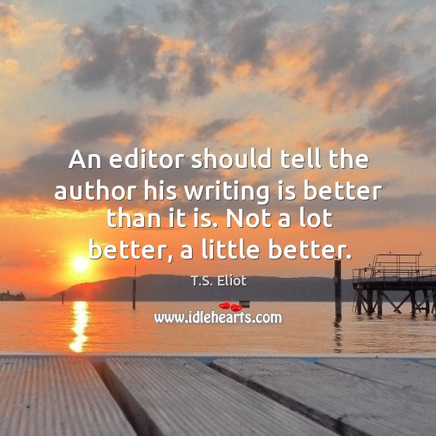 An editor should tell the author his writing is better than it is. Not a lot better, a little better. Writing Quotes Image