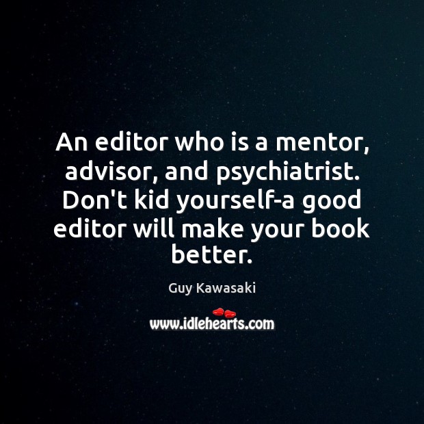An editor who is a mentor, advisor, and psychiatrist. Don’t kid yourself-a Guy Kawasaki Picture Quote