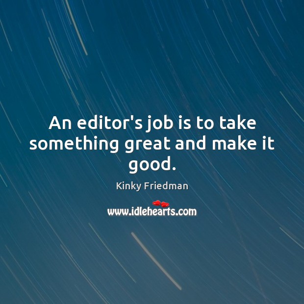 An editor’s job is to take something great and make it good. Kinky Friedman Picture Quote