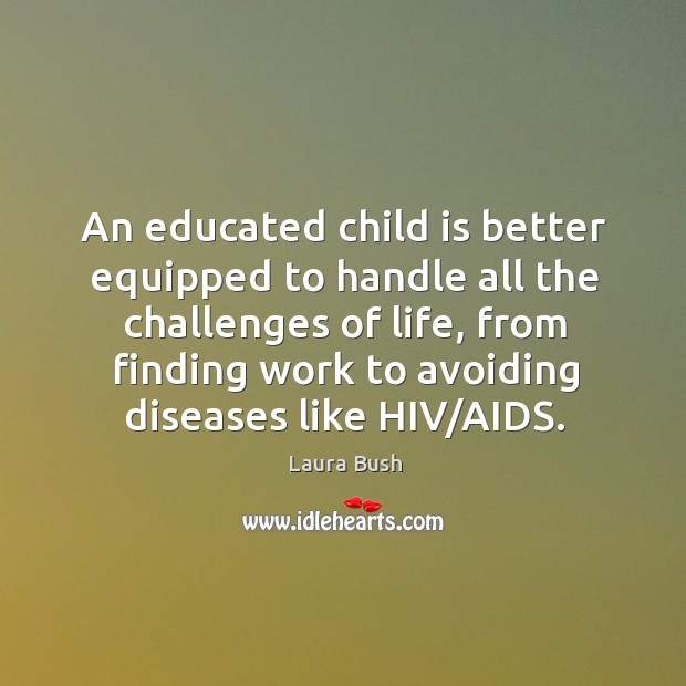 An educated child is better equipped to handle all the challenges of Laura Bush Picture Quote