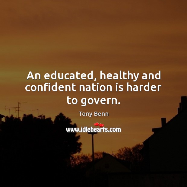 An educated, healthy and confident nation is harder to govern. Tony Benn Picture Quote