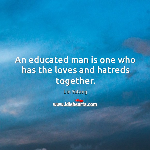 An educated man is one who has the loves and hatreds together. Lin Yutang Picture Quote