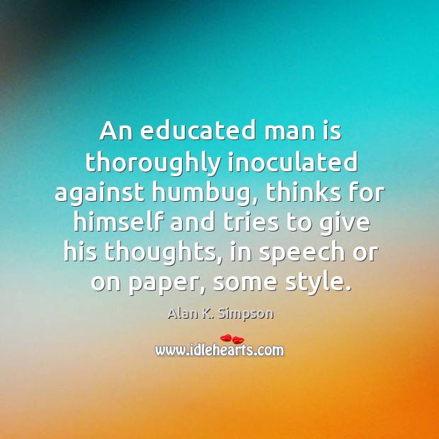 An educated man is thoroughly inoculated against humbug, thinks for himself and tries Alan K. Simpson Picture Quote