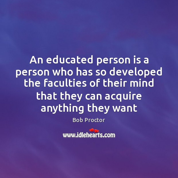 An educated person is a person who has so developed the faculties Bob Proctor Picture Quote