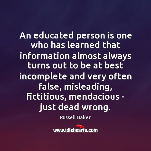 An educated person is one who has learned that information almost always Russell Baker Picture Quote