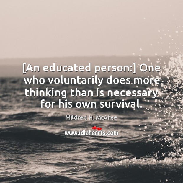 [An educated person:] One who voluntarily does more thinking than is necessary Mildred H. McAfee Picture Quote