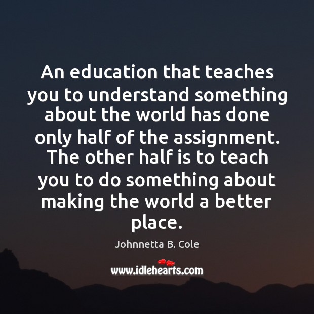 An education that teaches you to understand something about the world has Johnnetta B. Cole Picture Quote