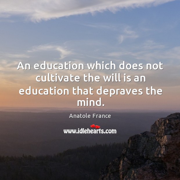 An education which does not cultivate the will is an education that depraves the mind. Anatole France Picture Quote