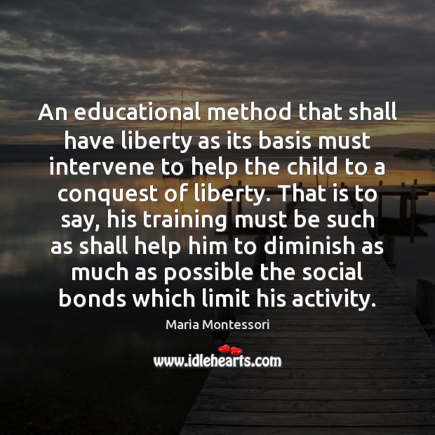 An educational method that shall have liberty as its basis must intervene Maria Montessori Picture Quote