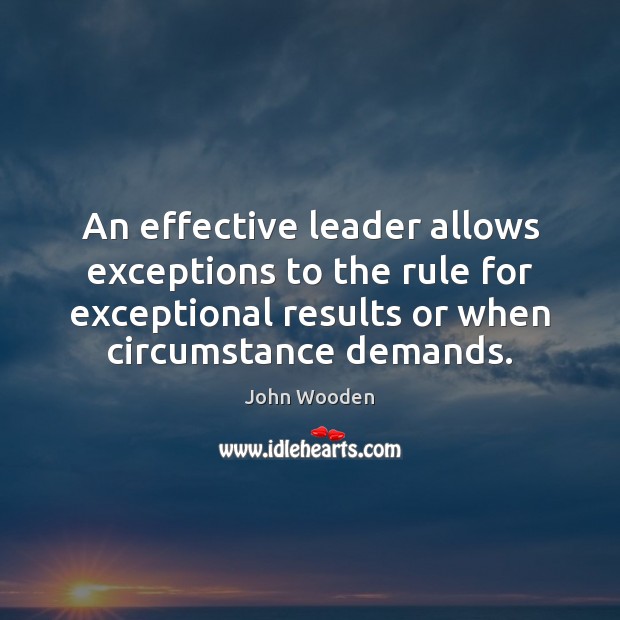 An effective leader allows exceptions to the rule for exceptional results or John Wooden Picture Quote
