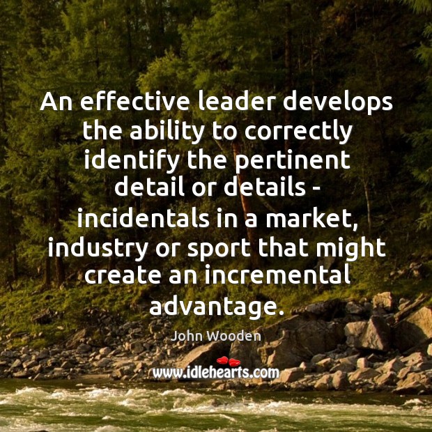 An effective leader develops the ability to correctly identify the pertinent detail John Wooden Picture Quote