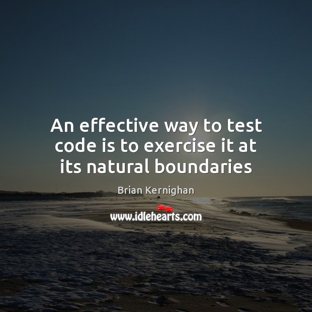 An effective way to test code is to exercise it at its natural boundaries 