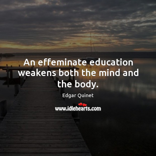 An effeminate education weakens both the mind and the body. Edgar Quinet Picture Quote
