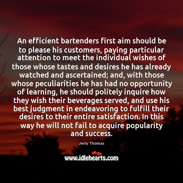 An efficient bartenders first aim should be to please his customers, paying 